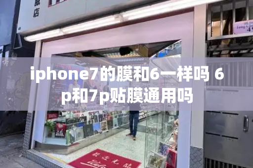 iphone7的膜和6一样吗 6p和7p贴膜通用吗