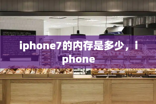iphone7的内存是多少，iphone-第1张图片-星选测评