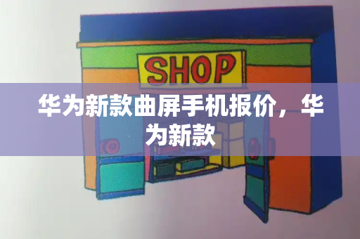 华为新款曲屏手机报价，华为新款-第1张图片-星选测评