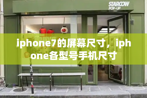 iphone7的屏幕尺寸，iphone各型号手机尺寸-第1张图片-星选测评