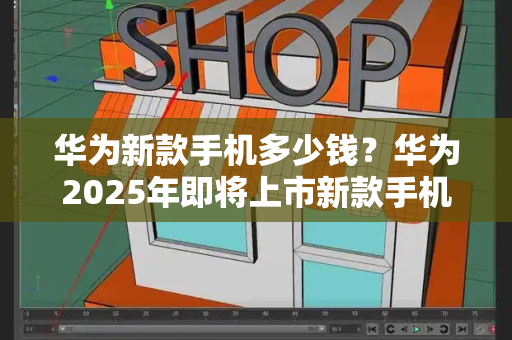 华为新款手机多少钱？华为2025年即将上市新款手机-第1张图片-星选测评