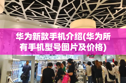 华为新款手机介绍(华为所有手机型号图片及价格)-第1张图片-星选测评