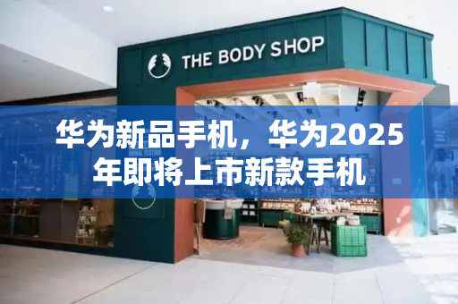 华为新品手机，华为2025年即将上市新款手机