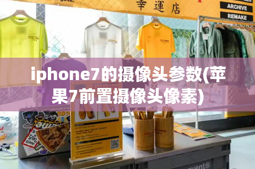 iphone7的摄像头参数(苹果7前置摄像头像素)