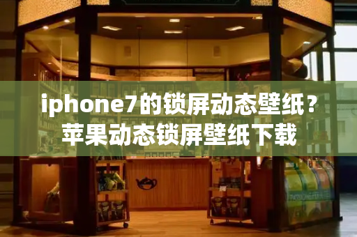 iphone7的锁屏动态壁纸？苹果动态锁屏壁纸下载