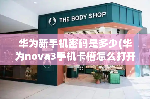 华为新手机密码是多少(华为nova3手机卡槽怎么打开)