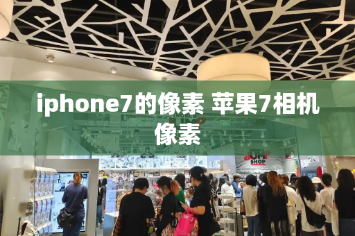 iphone7的像素 苹果7相机像素