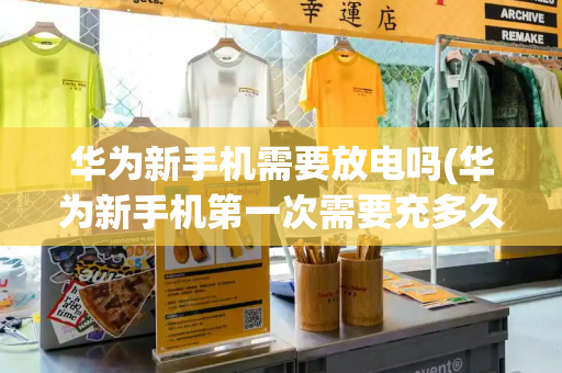华为新手机需要放电吗(华为新手机第一次需要充多久电)-第1张图片-星选测评