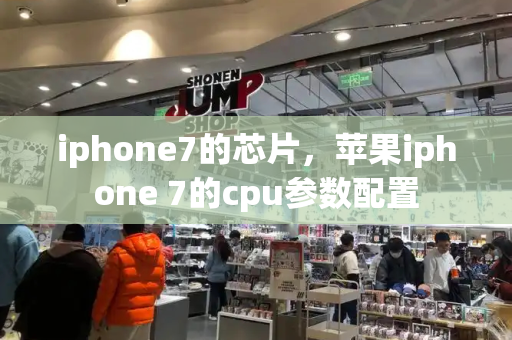 iphone7的芯片，苹果iphone 7的cpu参数配置-第1张图片-星选测评