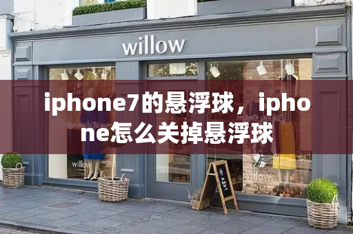 iphone7的悬浮球，iphone怎么关掉悬浮球