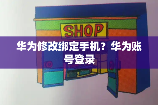 华为修改绑定手机？华为账号登录