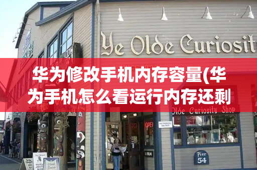 华为修改手机内存容量(华为手机怎么看运行内存还剩多少)