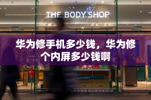 华为修手机多少钱，华为修个内屏多少钱啊