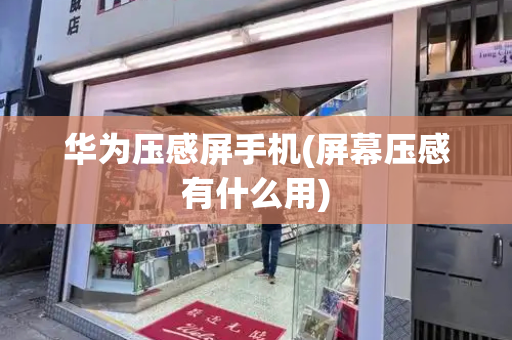 华为压感屏手机(屏幕压感有什么用)