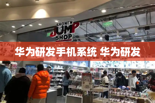 华为研发手机系统 华为研发