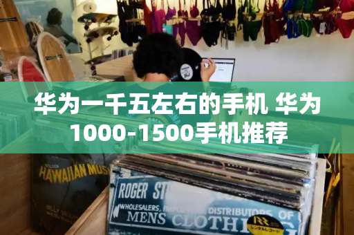 华为一千五左右的手机 华为1000-1500手机推荐-第1张图片-星选测评