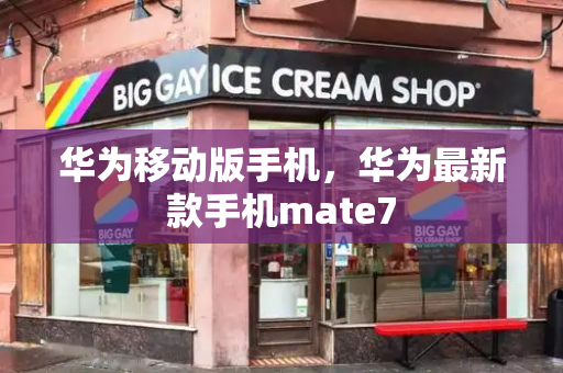 华为移动版手机，华为最新款手机mate7