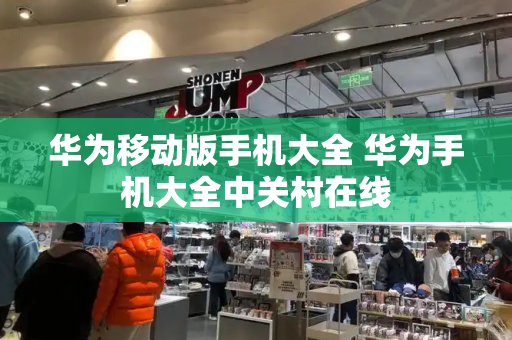华为移动版手机大全 华为手机大全中关村在线