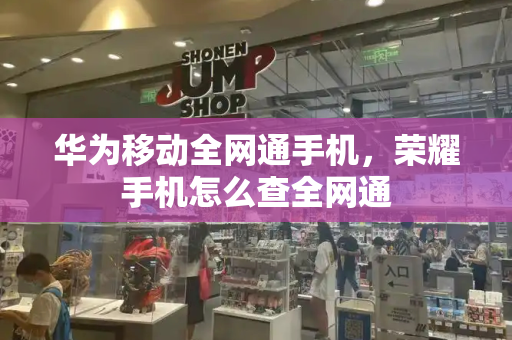 华为移动全网通手机，荣耀手机怎么查全网通-第1张图片-星选测评