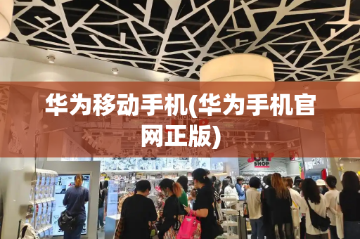 华为移动手机(华为手机官网正版)-第1张图片-星选测评