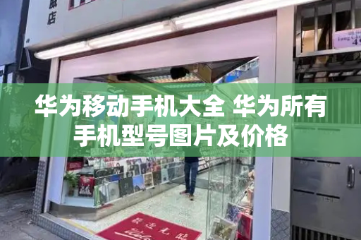 华为移动手机大全 华为所有手机型号图片及价格-第1张图片-星选测评