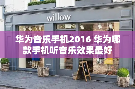 华为音乐手机2016 华为哪款手机听音乐效果最好-第1张图片-星选测评