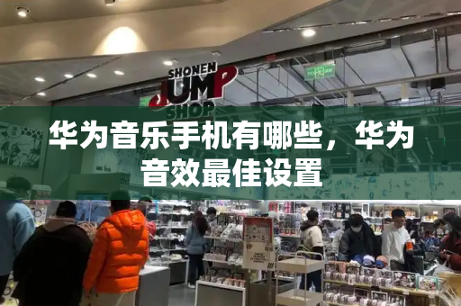 华为音乐手机有哪些，华为音效最佳设置-第1张图片-星选测评