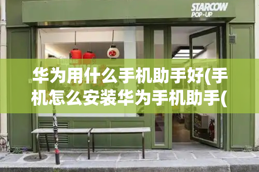 华为用什么手机助手好(手机怎么安装华为手机助手(安卓版))-第1张图片-星选测评