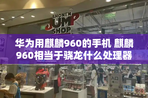 华为用麒麟960的手机 麒麟960相当于骁龙什么处理器