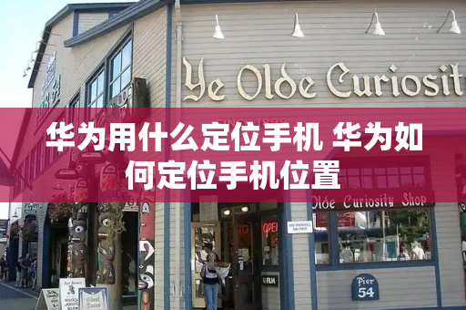 华为用什么定位手机 华为如何定位手机位置