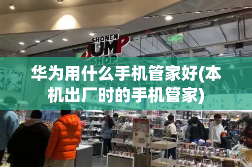 华为用什么手机管家好(本机出厂时的手机管家)-第1张图片-星选测评