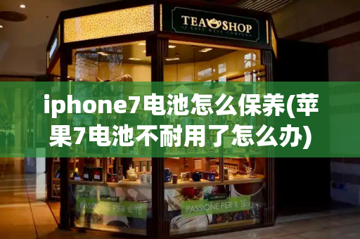 iphone7电池怎么保养(苹果7电池不耐用了怎么办)