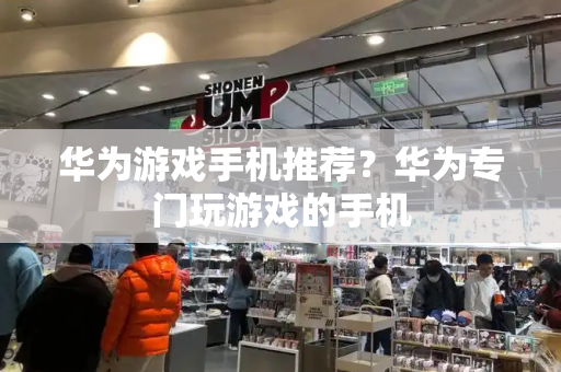 华为游戏手机推荐？华为专门玩游戏的手机-第1张图片-星选测评