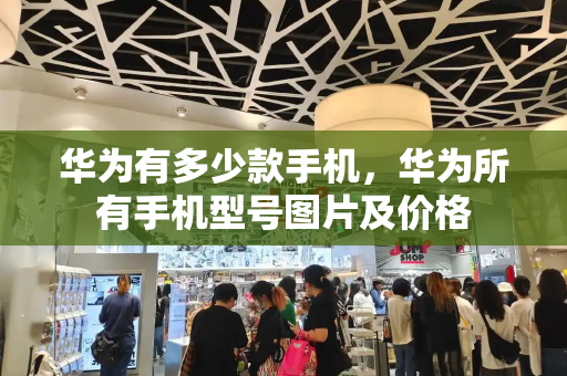华为有多少款手机，华为所有手机型号图片及价格-第1张图片-星选测评