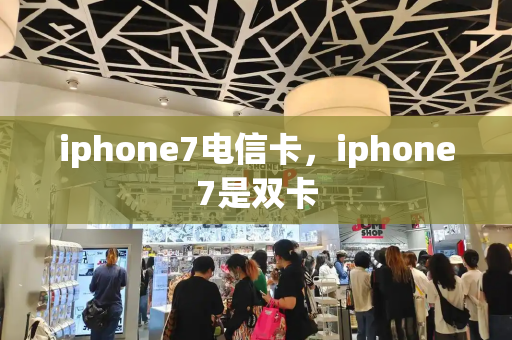 iphone7电信卡，iphone7是双卡
