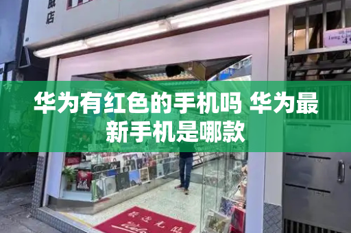 华为有红色的手机吗 华为最新手机是哪款