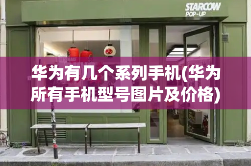 华为有几个系列手机(华为所有手机型号图片及价格)-第1张图片-星选测评