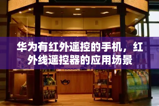 华为有红外遥控的手机，红外线遥控器的应用场景