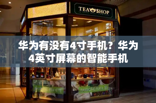 华为有没有4寸手机？华为4英寸屏幕的智能手机