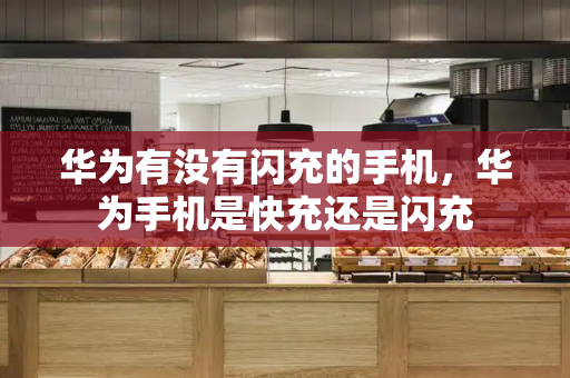 华为有没有闪充的手机，华为手机是快充还是闪充
