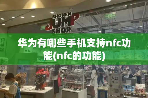 华为有哪些手机支持nfc功能(nfc的功能)-第1张图片-星选测评