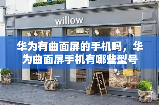 华为有曲面屏的手机吗，华为曲面屏手机有哪些型号