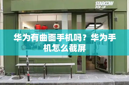 华为有曲面手机吗？华为手机怎么截屏
