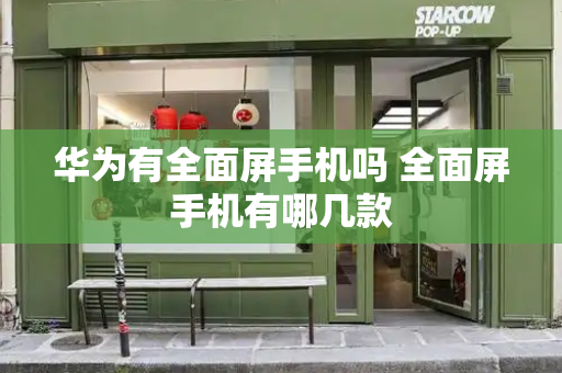 华为有全面屏手机吗 全面屏手机有哪几款