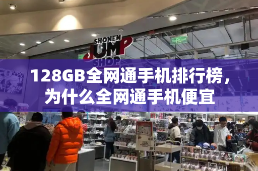 128GB全网通手机排行榜，为什么全网通手机便宜