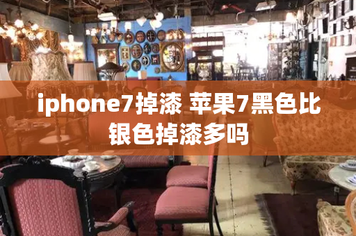 iphone7掉漆 苹果7黑色比银色掉漆多吗