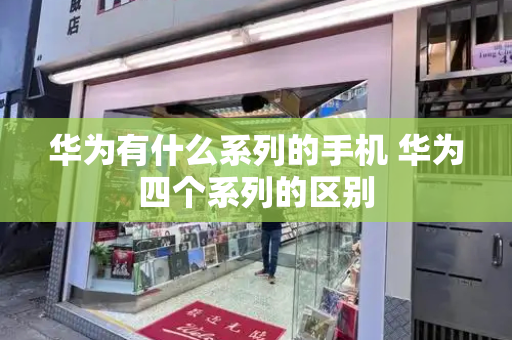 华为有什么系列的手机 华为四个系列的区别