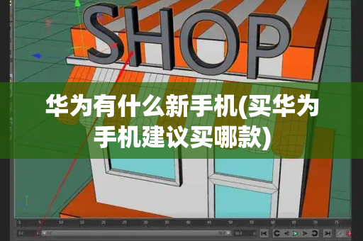 华为有什么新手机(买华为手机建议买哪款)