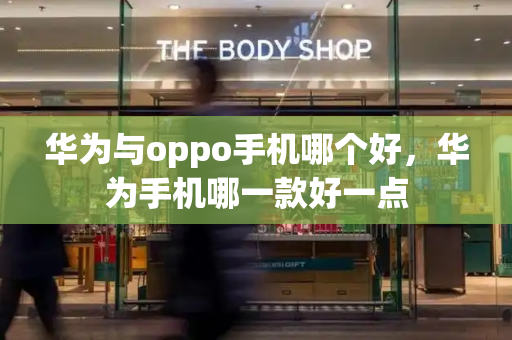 华为与oppo手机哪个好，华为手机哪一款好一点-第1张图片-星选测评