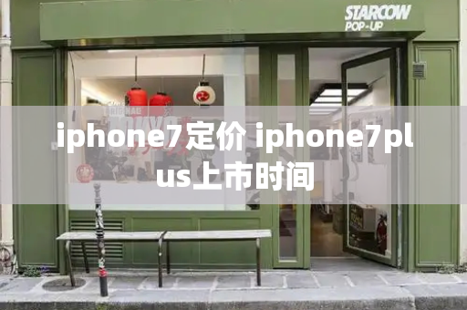 iphone7定价 iphone7plus上市时间